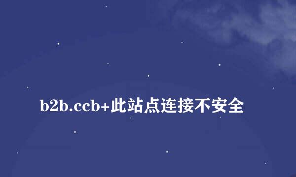 
b2b.ccb+此站点连接不安全
