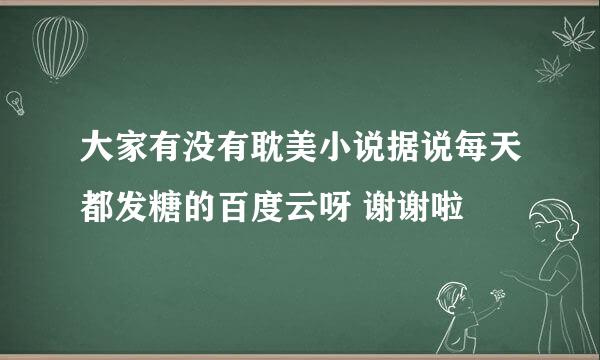 大家有没有耽美小说据说每天都发糖的百度云呀 谢谢啦