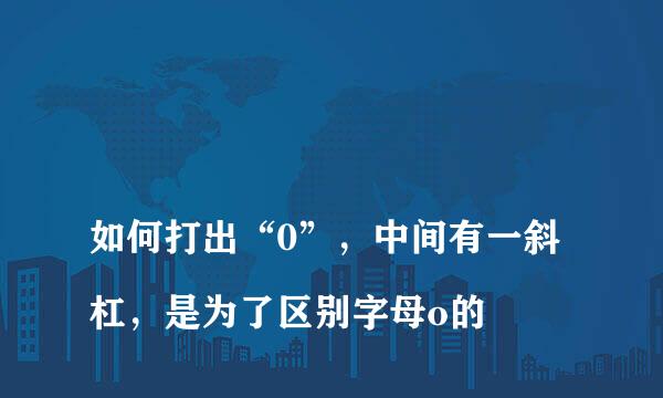 
如何打出“0”，中间有一斜杠，是为了区别字母o的
