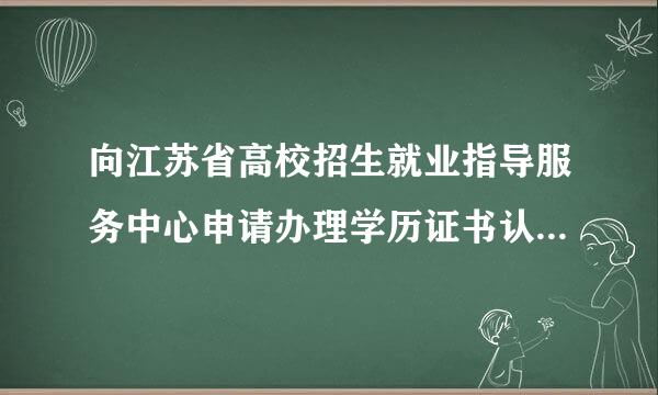 向江苏省高校招生就业指导服务中心申请办理学历证书认证的途径有哪些