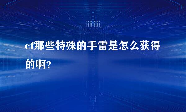 cf那些特殊的手雷是怎么获得的啊？