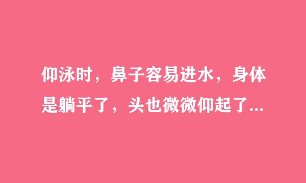 仰泳时，鼻子容易进水，身体是躺平了，头也微微仰起了，应该怎样做？