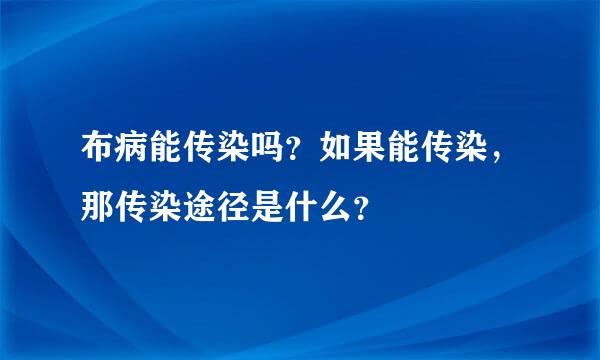 布病能传染吗？如果能传染，那传染途径是什么？