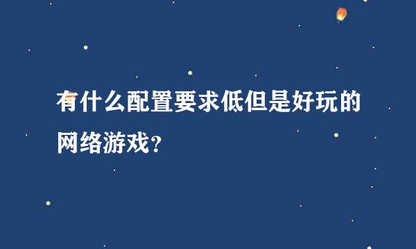 有什么配置要求低但是好玩的网络游戏？