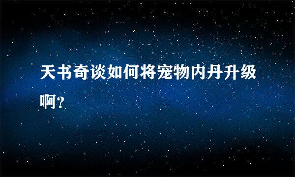 天书奇谈如何将宠物内丹升级啊？