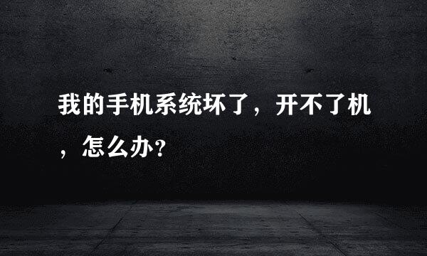 我的手机系统坏了，开不了机，怎么办？