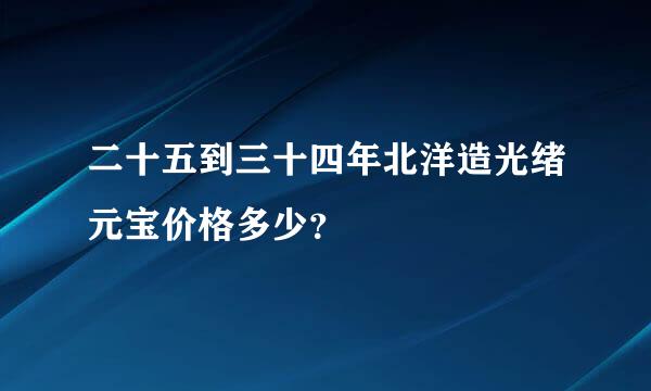 二十五到三十四年北洋造光绪元宝价格多少？