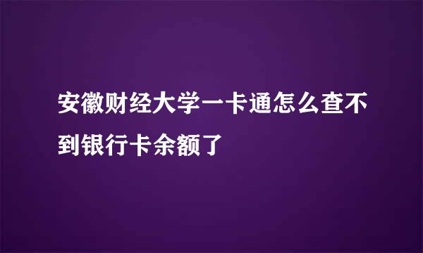 安徽财经大学一卡通怎么查不到银行卡余额了