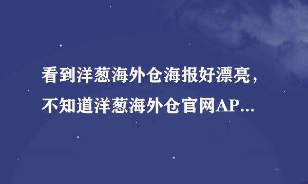 看到洋葱海外仓海报好漂亮，不知道洋葱海外仓官网APP好用吗？