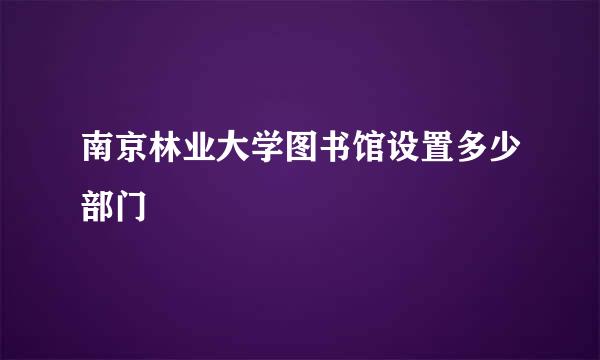 南京林业大学图书馆设置多少部门