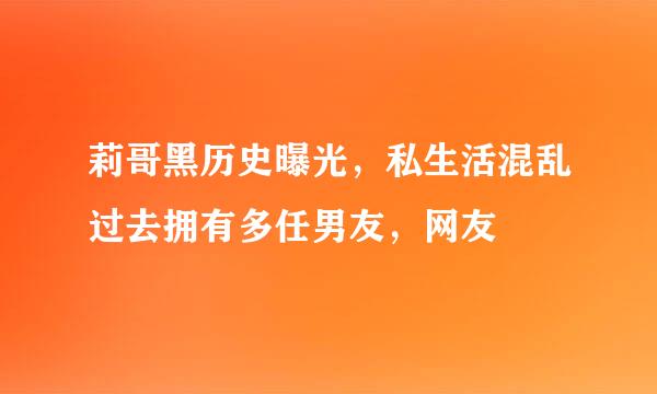 莉哥黑历史曝光，私生活混乱过去拥有多任男友，网友