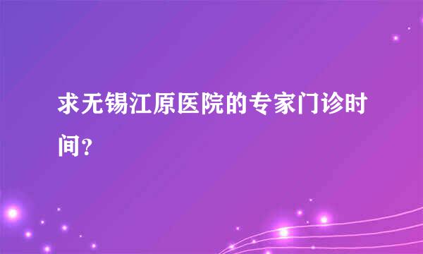 求无锡江原医院的专家门诊时间？