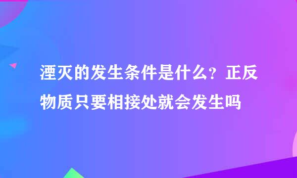 湮灭的发生条件是什么？正反物质只要相接处就会发生吗