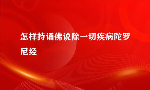 怎样持诵佛说除一切疾病陀罗尼经