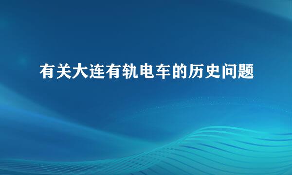 有关大连有轨电车的历史问题