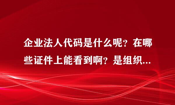 企业法人代码是什么呢？在哪些证件上能看到啊？是组织机构代码的意思吗？