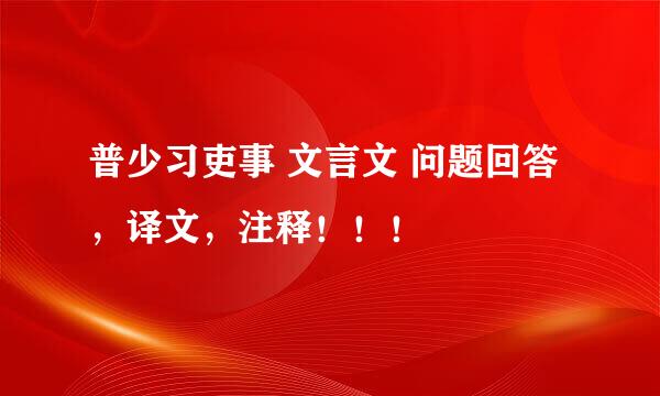 普少习吏事 文言文 问题回答，译文，注释！！！