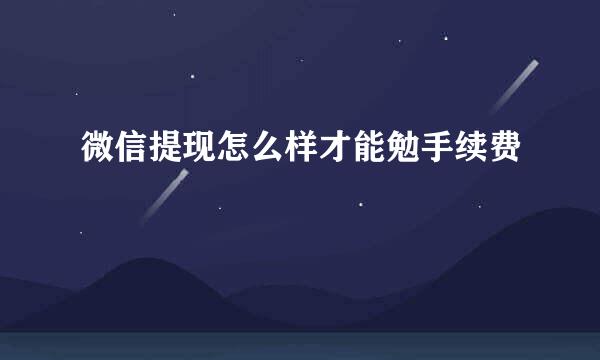 微信提现怎么样才能勉手续费