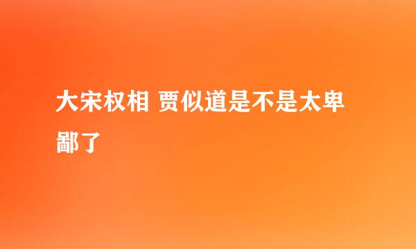 大宋权相 贾似道是不是太卑鄙了