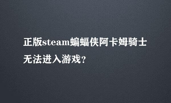 正版steam蝙蝠侠阿卡姆骑士无法进入游戏？