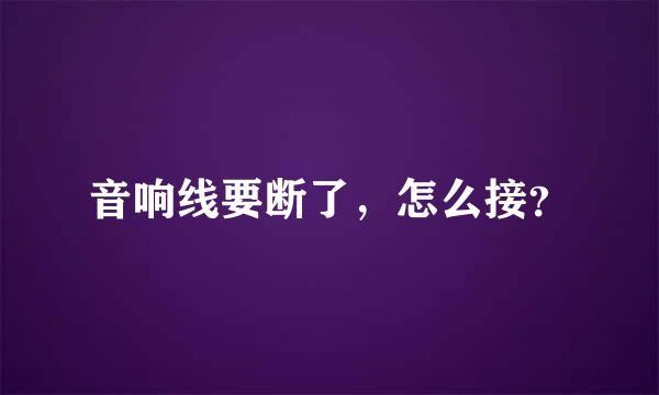 音响线要断了，怎么接？