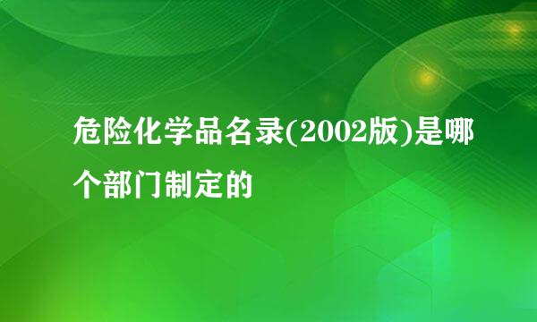 危险化学品名录(2002版)是哪个部门制定的