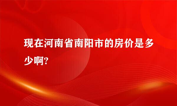 现在河南省南阳市的房价是多少啊?