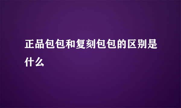 正品包包和复刻包包的区别是什么