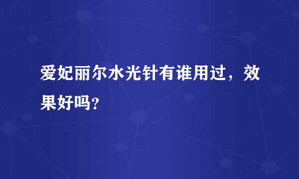 爱妃丽尔水光针有谁用过，效果好吗？