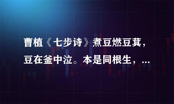 曹植《七步诗》煮豆燃豆萁，豆在釜中泣。本是同根生，相煎何太急？