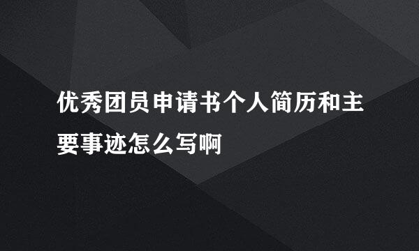 优秀团员申请书个人简历和主要事迹怎么写啊