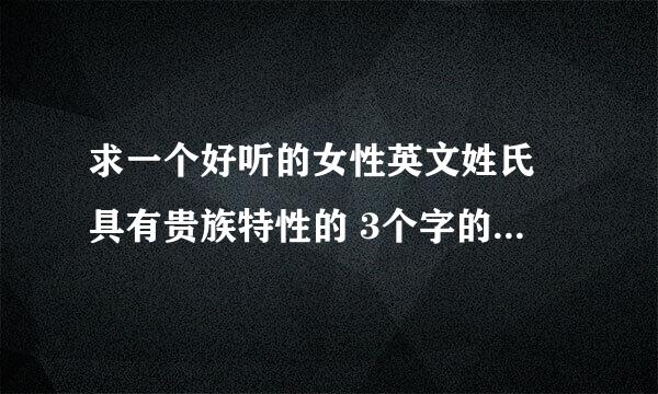 求一个好听的女性英文姓氏 具有贵族特性的 3个字的 搭配 莉塔这个名 谢谢