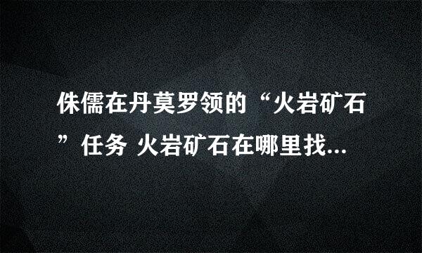 侏儒在丹莫罗领的“火岩矿石”任务 火岩矿石在哪里找 洞里找不到