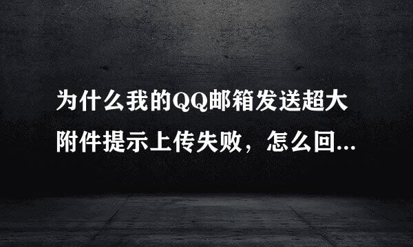 为什么我的QQ邮箱发送超大附件提示上传失败，怎么回事？怎么办啊？急急急