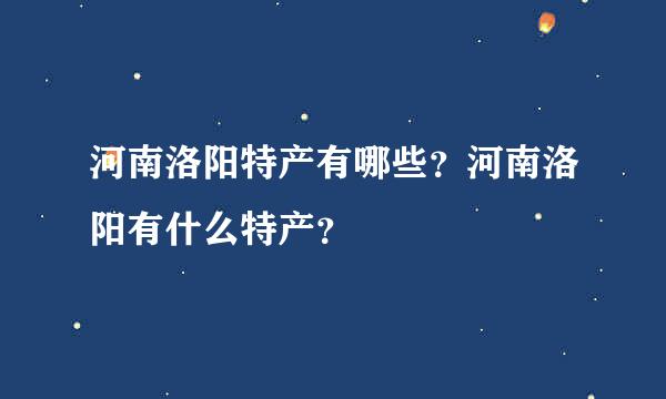 河南洛阳特产有哪些？河南洛阳有什么特产？