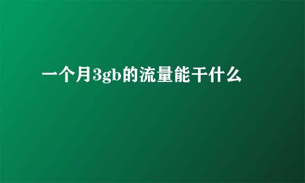 一个月3gb的流量能干什么