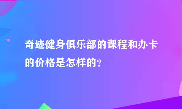 奇迹健身俱乐部的课程和办卡的价格是怎样的？