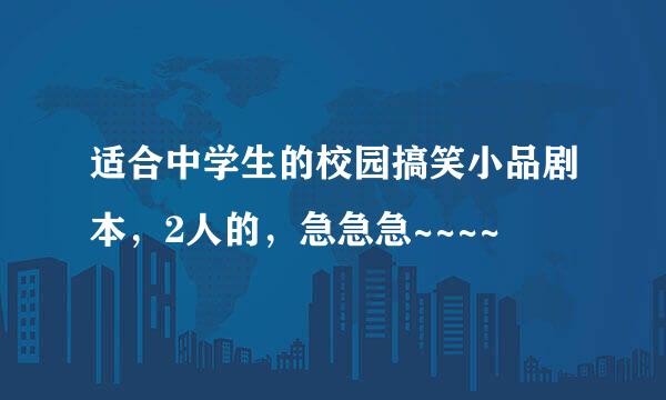 适合中学生的校园搞笑小品剧本，2人的，急急急~~~~