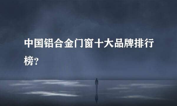 中国铝合金门窗十大品牌排行榜？