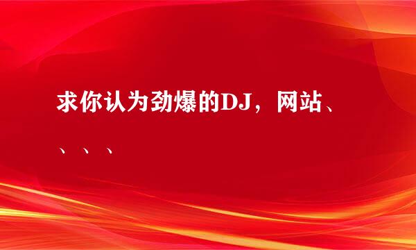 求你认为劲爆的DJ，网站、、、、