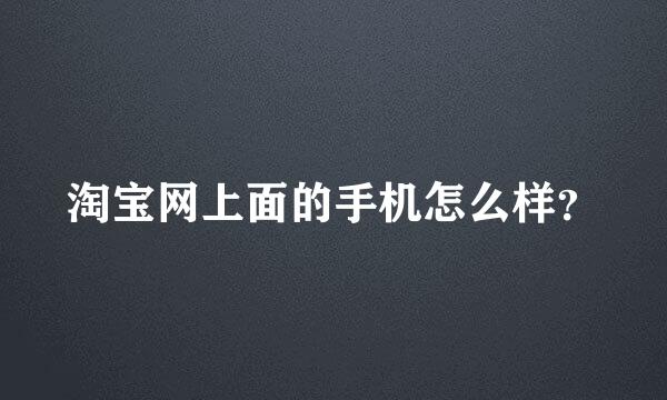 淘宝网上面的手机怎么样？