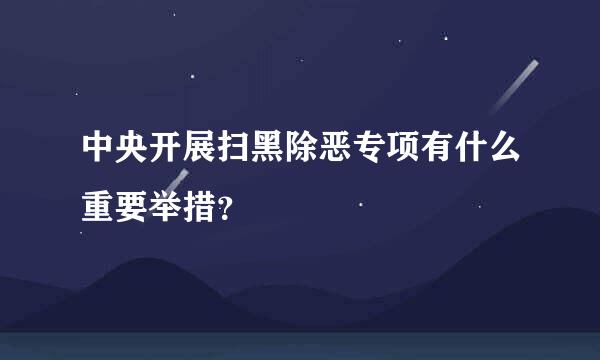 中央开展扫黑除恶专项有什么重要举措？