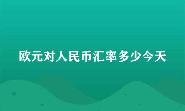 欧元对人民币汇率多少今天