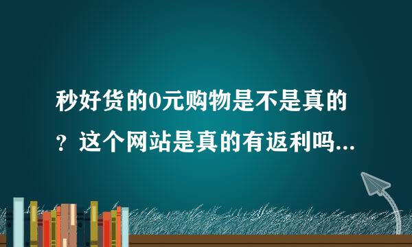 秒好货的0元购物是不是真的？这个网站是真的有返利吗？有人在这个网站买过东西吗？