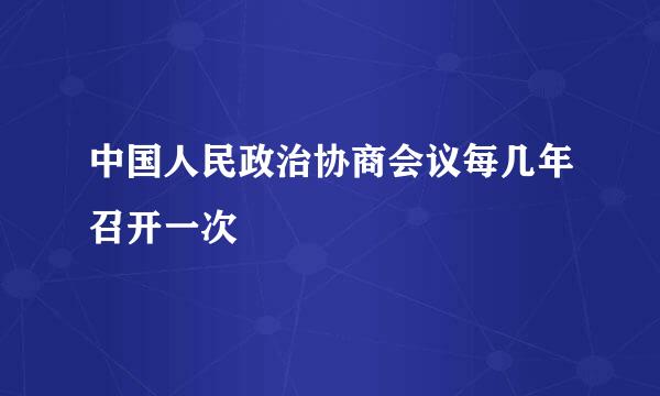 中国人民政治协商会议每几年召开一次