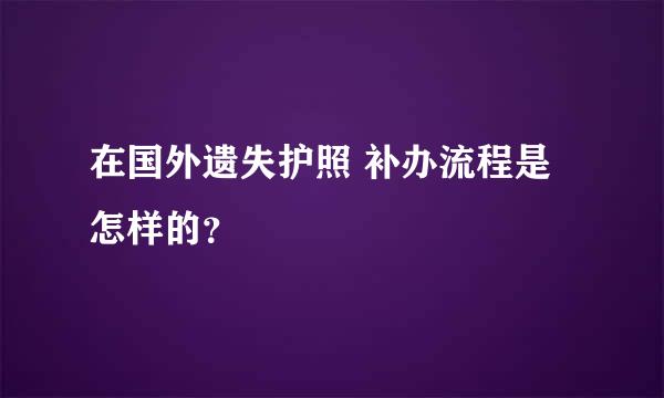 在国外遗失护照 补办流程是怎样的？