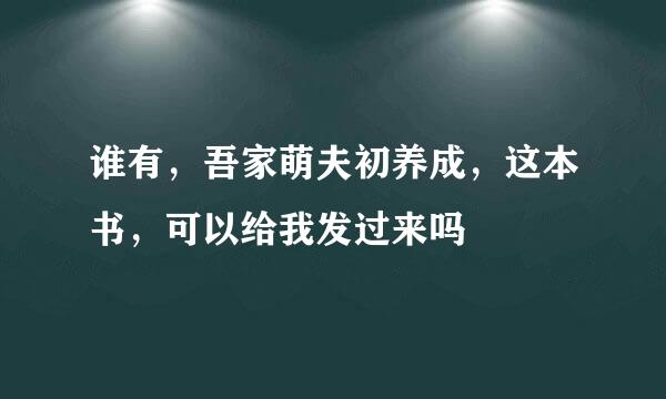 谁有，吾家萌夫初养成，这本书，可以给我发过来吗