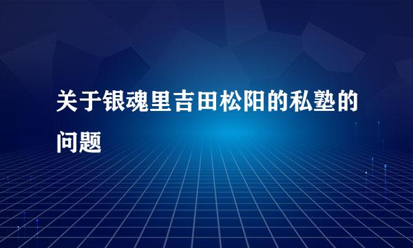 关于银魂里吉田松阳的私塾的问题