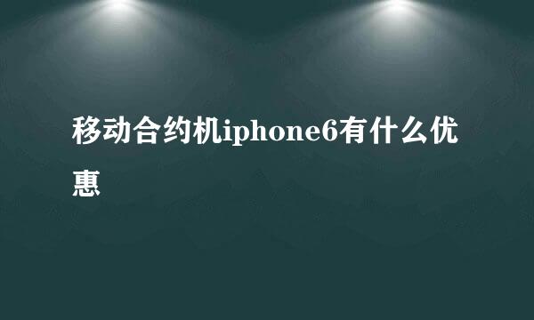 移动合约机iphone6有什么优惠