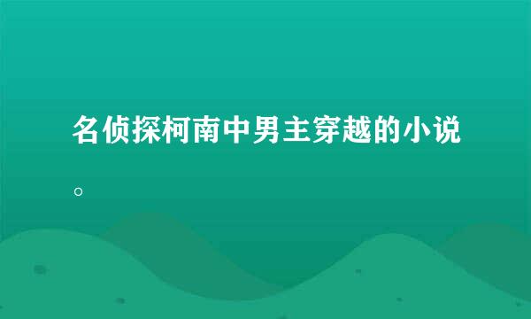 名侦探柯南中男主穿越的小说。